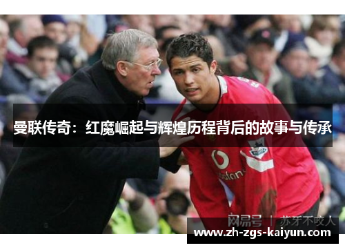 曼联传奇：红魔崛起与辉煌历程背后的故事与传承