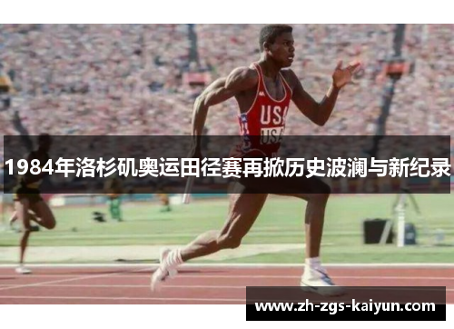 1984年洛杉矶奥运田径赛再掀历史波澜与新纪录